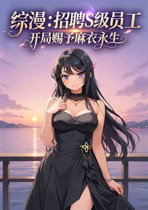 综漫:开局招聘樱岛麻衣赐予永生